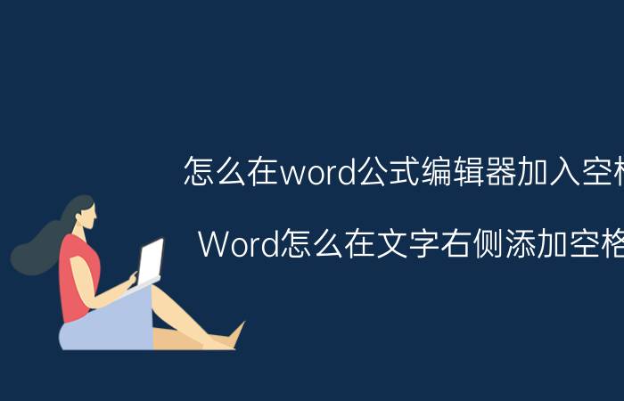 怎么在word公式编辑器加入空格 Word怎么在文字右侧添加空格？